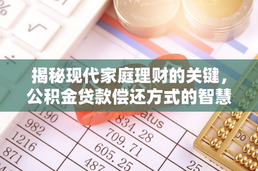 武陟揭秘现代家庭理财的关键，公积金贷款偿还方式的智慧选择