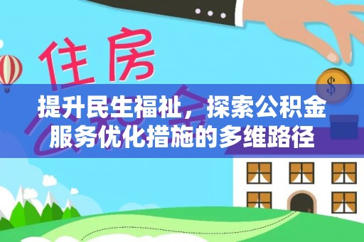 武陟提升民生福祉，探索公积金服务优化措施的多维路径