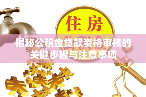 武陟揭秘公积金贷款资格审核的关键步骤与注意事项