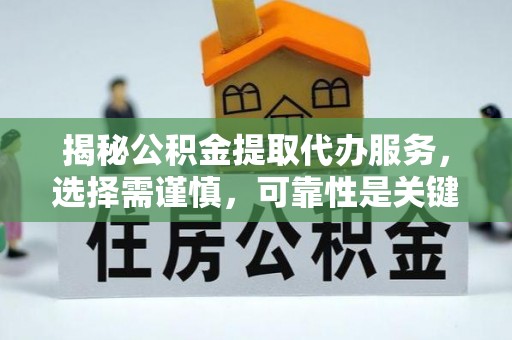 武陟揭秘公积金提取代办服务，选择需谨慎，可靠性是关键