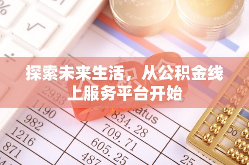 武陟探索未来生活，从公积金线上服务平台开始