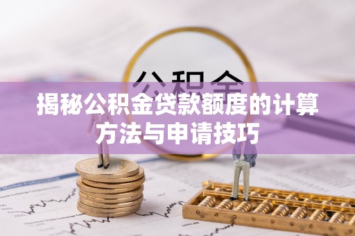 武陟揭秘公积金贷款额度的计算方法与申请技巧