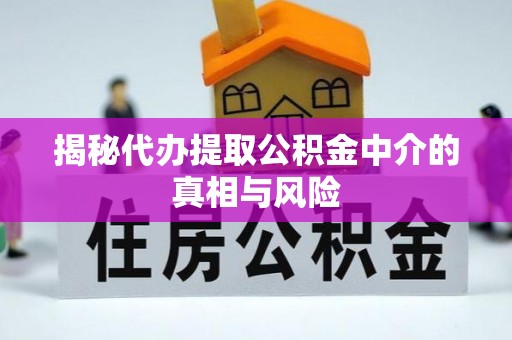 武陟揭秘代办提取公积金中介的真相与风险