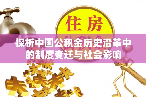 武陟探析中国公积金历史沿革中的制度变迁与社会影响