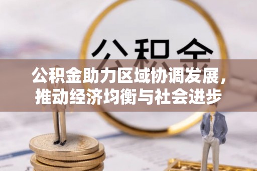 武陟公积金助力区域协调发展，推动经济均衡与社会进步