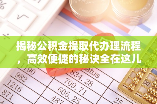 武陟揭秘公积金提取代办理流程，高效便捷的秘诀全在这儿