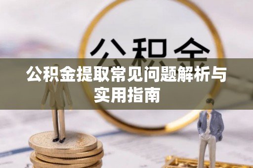 武陟公积金提取常见问题解析与实用指南