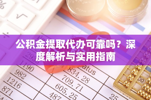 武陟公积金提取代办可靠吗？深度解析与实用指南