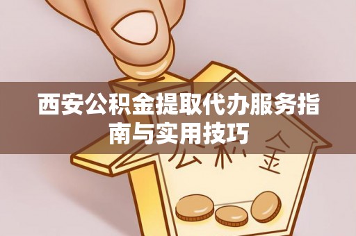 武陟西安公积金提取代办服务指南与实用技巧