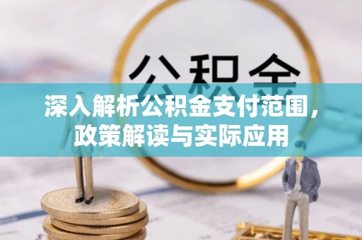 武陟深入解析公积金支付范围，政策解读与实际应用