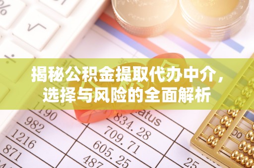 武陟揭秘公积金提取代办中介，选择与风险的全面解析