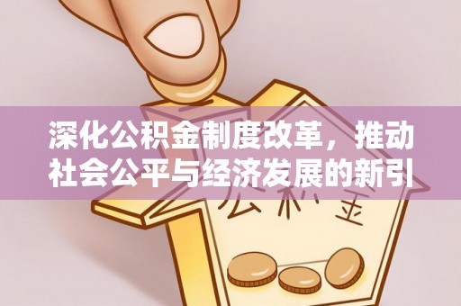 武陟深化公积金制度改革，推动社会公平与经济发展的新引擎