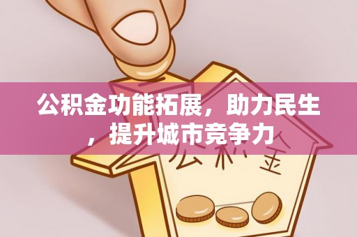 武陟公积金功能拓展，助力民生，提升城市竞争力