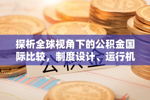 武陟探析全球视角下的公积金国际比较，制度设计、运行机制与未来趋势