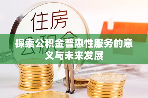 武陟探索公积金普惠性服务的意义与未来发展