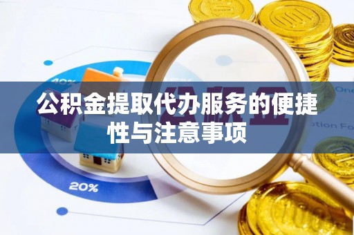 武陟公积金提取代办服务的便捷性与注意事项