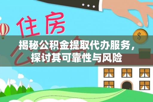 武陟揭秘公积金提取代办服务，探讨其可靠性与风险