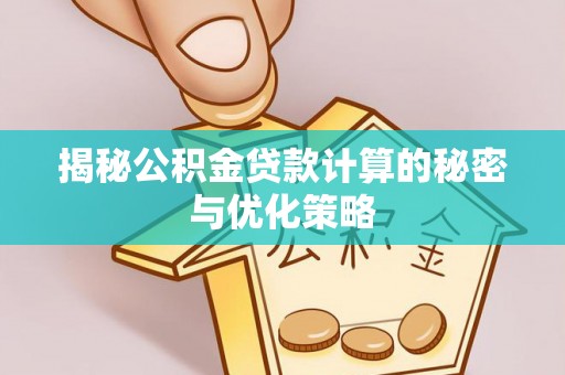 武陟揭秘公积金贷款计算的秘密与优化策略