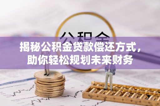 武陟揭秘公积金贷款偿还方式，助你轻松规划未来财务