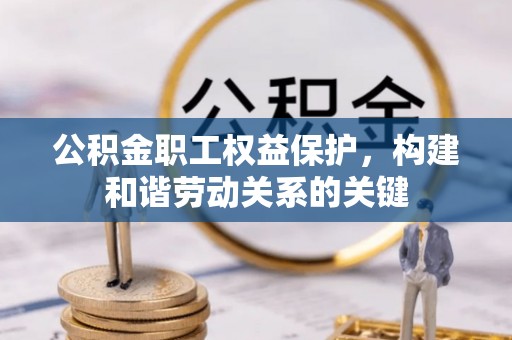 武陟公积金职工权益保护，构建和谐劳动关系的关键