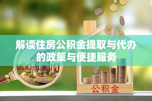 武陟解读住房公积金提取与代办的政策与便捷服务