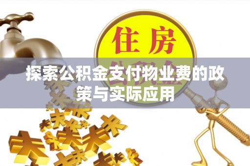武陟探索公积金支付物业费的政策与实际应用
