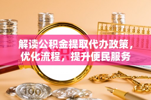 武陟解读公积金提取代办政策，优化流程，提升便民服务