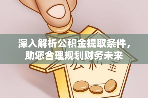 武陟深入解析公积金提取条件，助您合理规划财务未来
