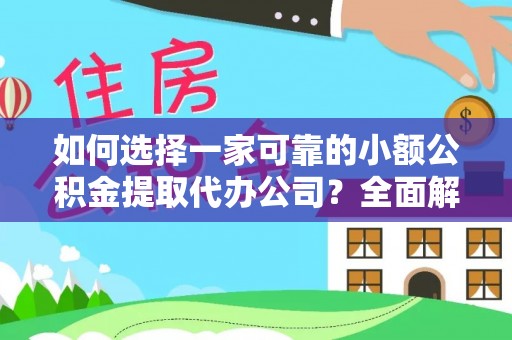 武陟如何选择一家可靠的小额公积金提取代办公司？全面解析与指南