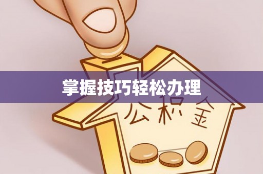 武陟掌握技巧轻松办理