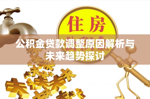 武陟公积金贷款调整原因解析与未来趋势探讨
