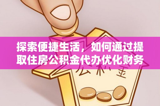 武陟探索便捷生活，如何通过提取住房公积金代办优化财务规划