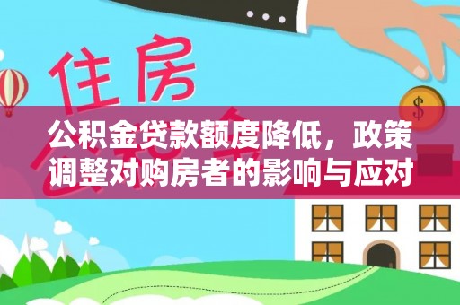 武陟公积金贷款额度降低，政策调整对购房者的影响与应对策略