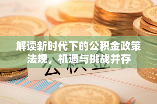 武陟解读新时代下的公积金政策法规，机遇与挑战并存