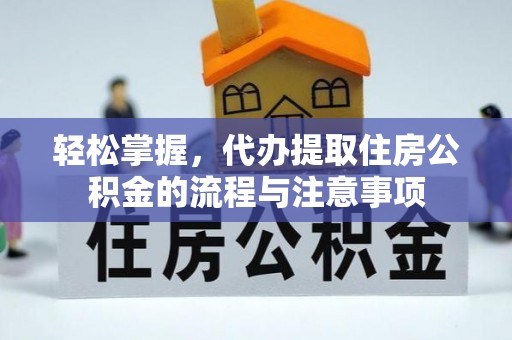武陟轻松掌握，代办提取住房公积金的流程与注意事项