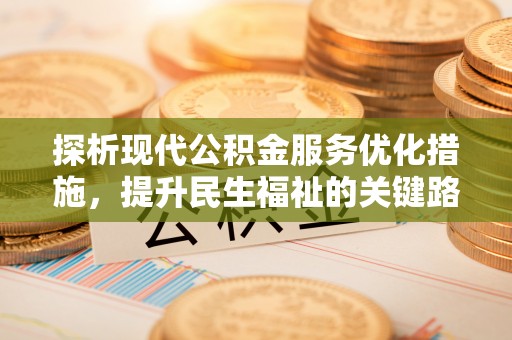 武陟探析现代公积金服务优化措施，提升民生福祉的关键路径