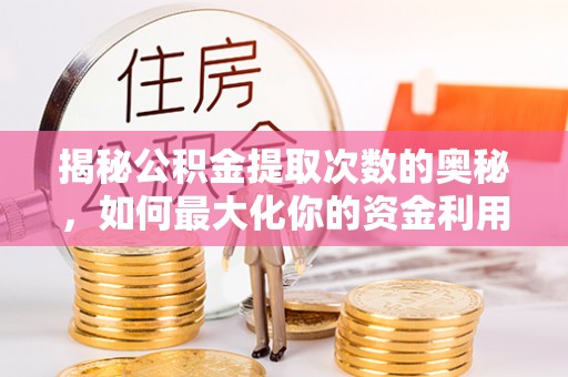 武陟揭秘公积金提取次数的奥秘，如何最大化你的资金利用？