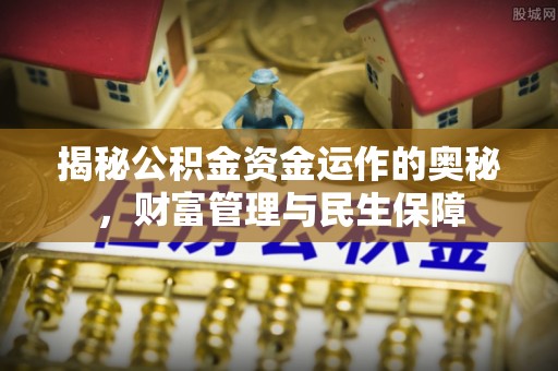 武陟揭秘公积金资金运作的奥秘，财富管理与民生保障