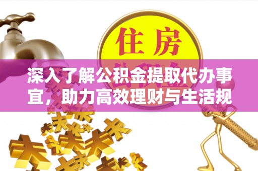 武陟深入了解公积金提取代办事宜，助力高效理财与生活规划