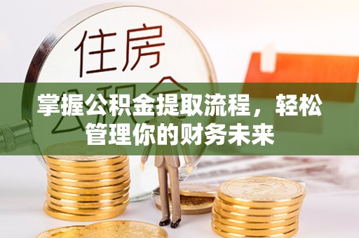 武陟掌握公积金提取流程，轻松管理你的财务未来