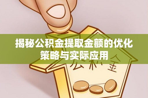 武陟揭秘公积金提取金额的优化策略与实际应用