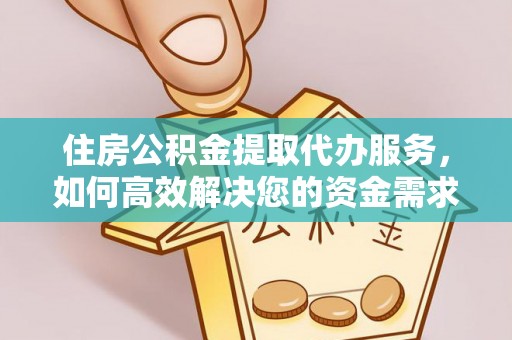 武陟住房公积金提取代办服务，如何高效解决您的资金需求