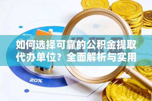 武陟如何选择可靠的公积金提取代办单位？全面解析与实用建议