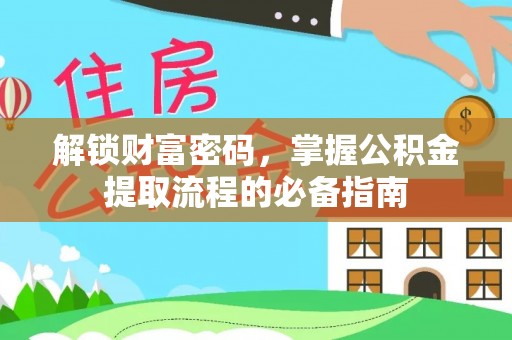 武陟解锁财富密码，掌握公积金提取流程的必备指南
