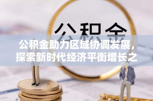 武陟公积金助力区域协调发展，探索新时代经济平衡增长之道