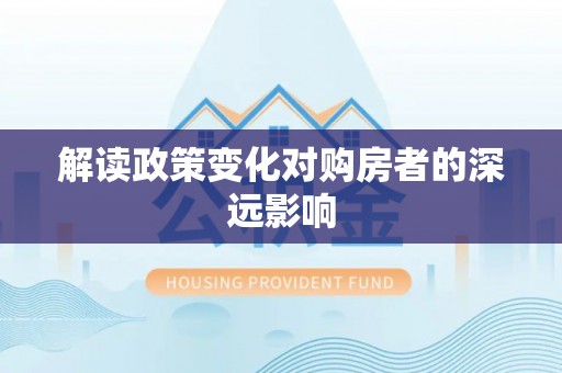 武陟解读政策变化对购房者的深远影响