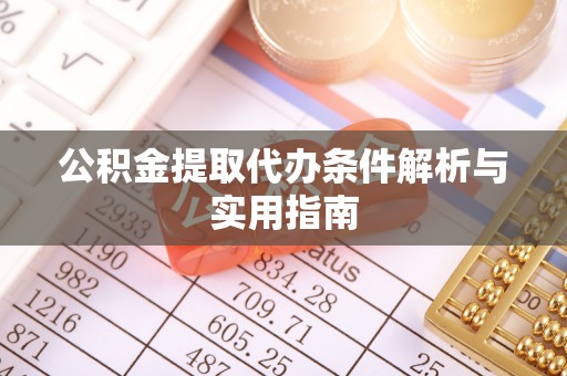 武陟公积金提取代办条件解析与实用指南