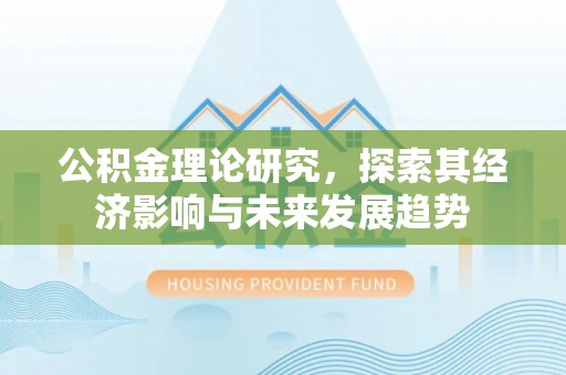 武陟公积金理论研究，探索其经济影响与未来发展趋势