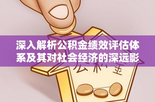 武陟深入解析公积金绩效评估体系及其对社会经济的深远影响