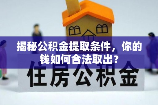 武陟揭秘公积金提取条件，你的钱如何合法取出？
